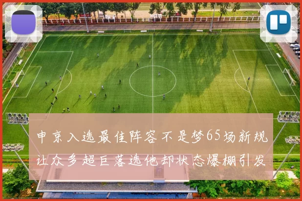 申京入选最佳阵容不是梦65场新规让众多超巨落选他却状态爆棚引发关注