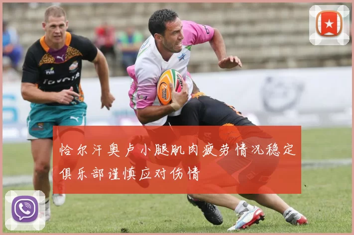 恰尔汗奥卢小腿肌肉疲劳情况稳定俱乐部谨慎应对伤情