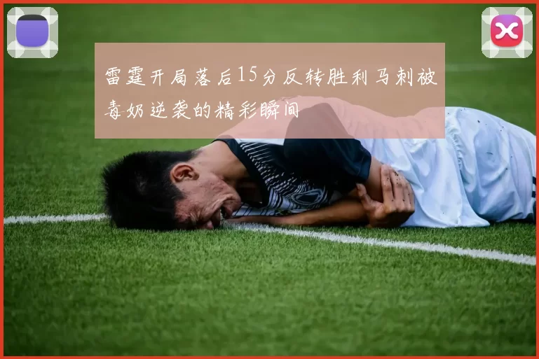 雷霆开局落后15分反转胜利马刺被毒奶逆袭的精彩瞬间