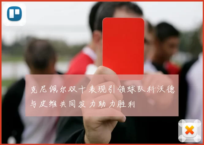 克尼佩尔双十表现引领球队科沃德与皮维共同发力助力胜利