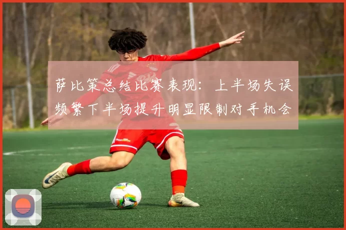 萨比策总结比赛表现：上半场失误频繁下半场提升明显限制对手机会