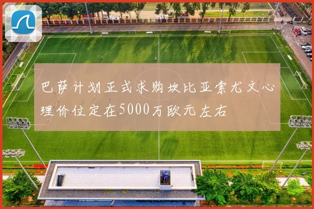 巴萨计划正式求购坎比亚索尤文心理价位定在5000万欧元左右