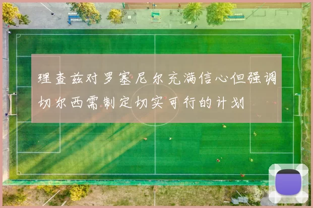 理查兹对罗塞尼尔充满信心但强调切尔西需制定切实可行的计划