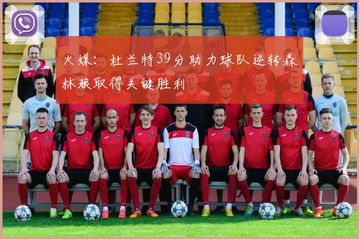 火媒：杜兰特39分助力球队逆转森林狼取得关键胜利