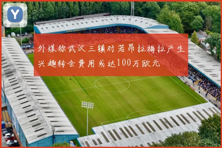 外媒称武汉三镇对若昂拉梅拉产生兴趣转会费用或达100万欧元