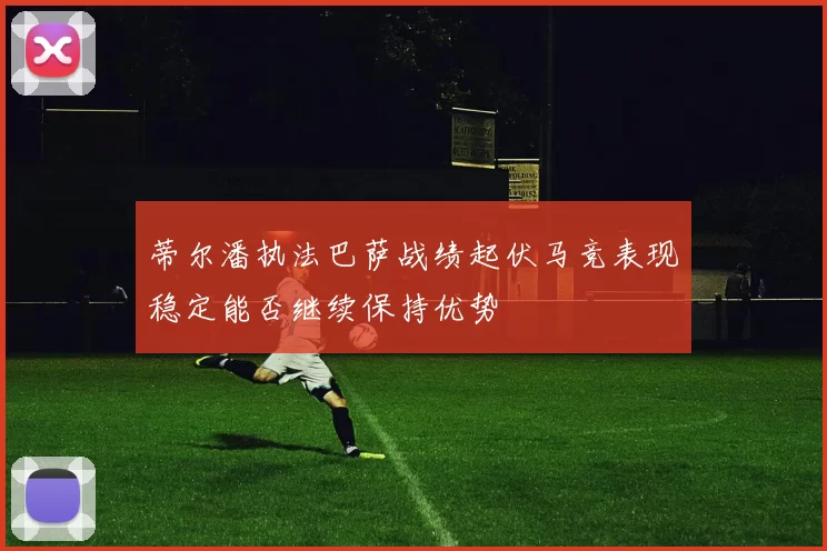 蒂尔潘执法巴萨战绩起伏马竞表现稳定能否继续保持优势