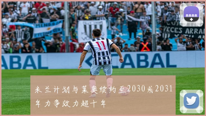 米兰计划与莱奥续约至2030或2031年力争效力超十年