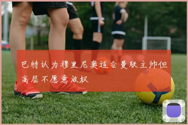 巴特认为穆里尼奥适合曼联主帅但高层不愿意放权