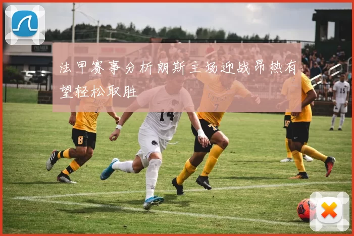 法甲赛事分析朗斯主场迎战昂热有望轻松取胜